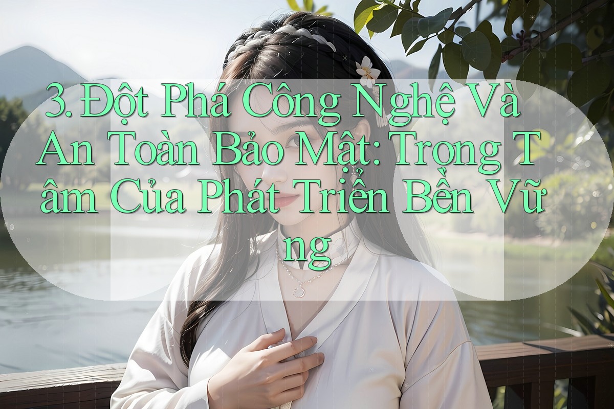 3. Đột Phá Công Nghệ Và An Toàn Bảo Mật: Trọng Tâm Của Phát Triển Bền Vững