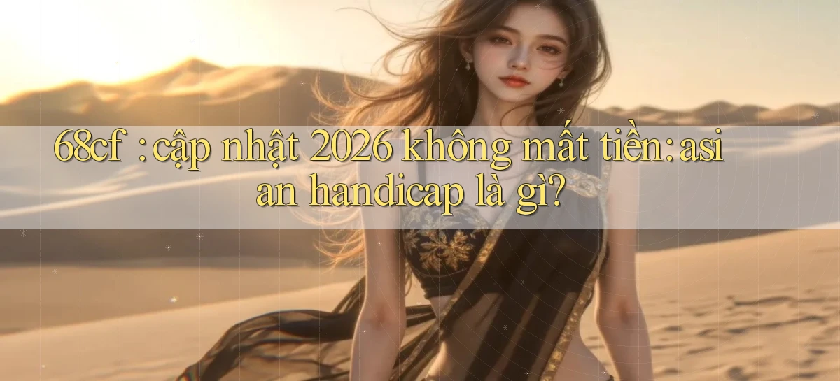68cf cập nhật 2026 không mất tiền asian handicap là gì