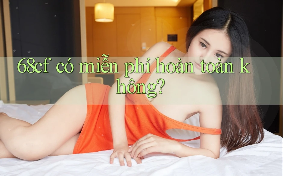 68cf có miễn phí hoàn toàn không?