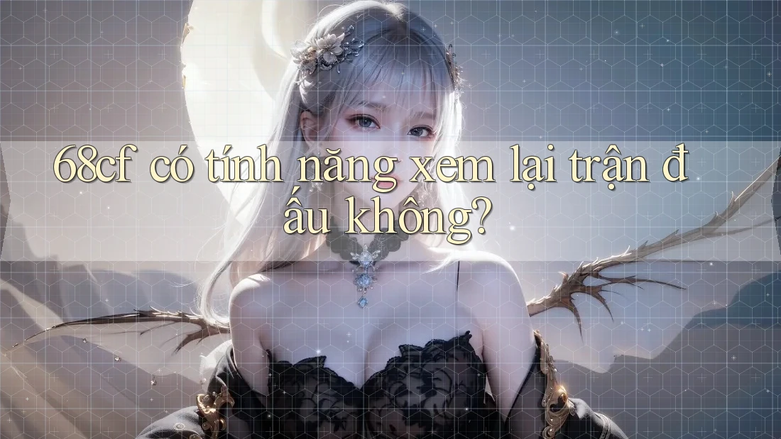 68cf có tính năng xem lại trận đấu không? 68cf có tính năng xem lại trận đấu không?