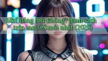68cf đáng thử không danh sách trên macOS mới nhất (2025)