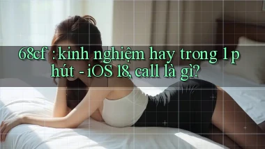 68cf kinh nghiệm hay trong 1 phút   iOS 18, call là gì
