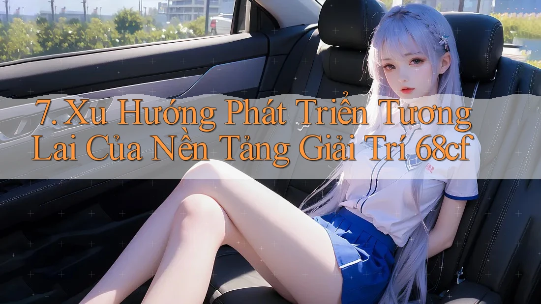 7. Xu Hướng Phát Triển Tương Lai Của Nền Tảng Giải Trí 68cf