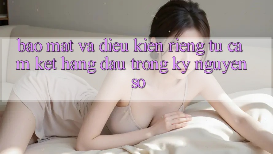 Bảo Mật Và Điều kiện riêng tư: Cam Kết Hàng Đầu Trong Kỷ Nguyên Số Bảo Mật Và Điều kiện riêng tư: Cam Kết Hàng Đầu Trong Kỷ Nguyên Số