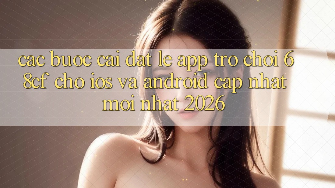 Các bước Cài đặt Lẹ App Trò chơi 68cf Cho iOS Và Android (Cập Nhật Mới Nhất 2026) Các bước Cài đặt Lẹ App Trò chơi 68cf Cho iOS Và Android (Cập Nhật Mới Nhất 2026)