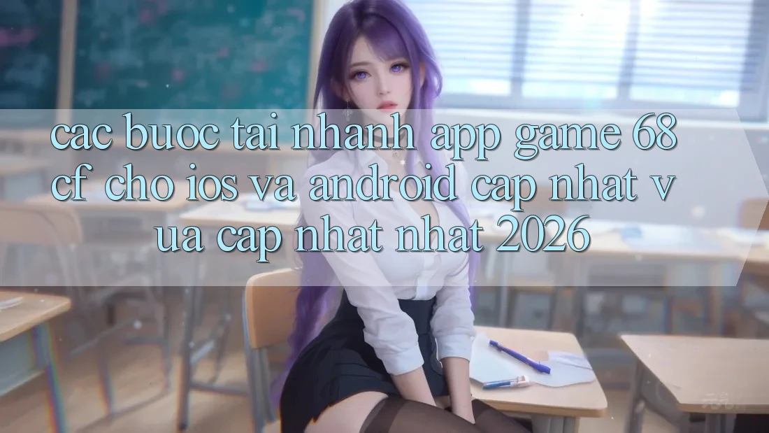 Các bước Tải Nhanh App Game 68cf Cho iOS Và Android (Cập Nhật Vừa cập nhật Nhất 2026)