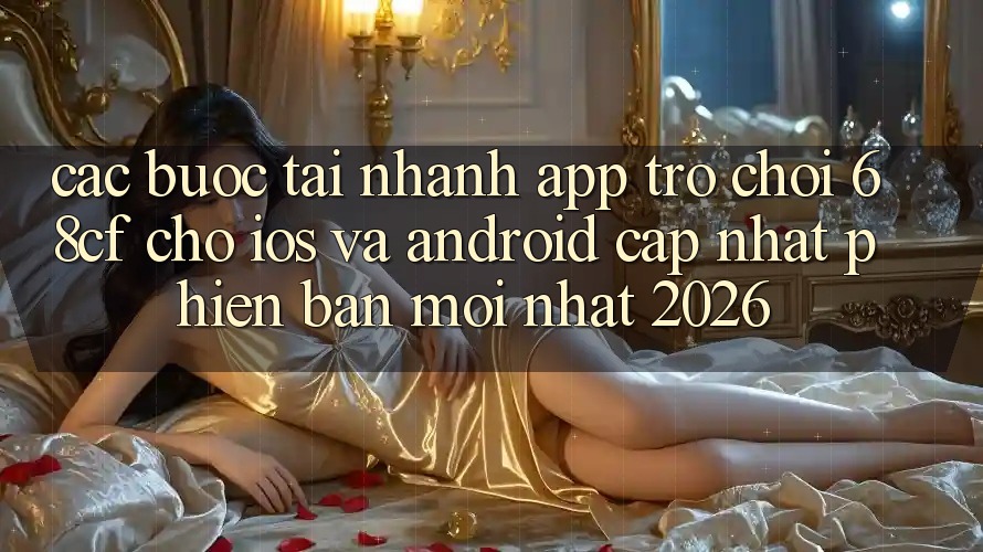 Các bước Tải Nhanh App Trò chơi 68cf Cho iOS Và Android (Cập Nhật Phiên bản mới Nhất 2026)