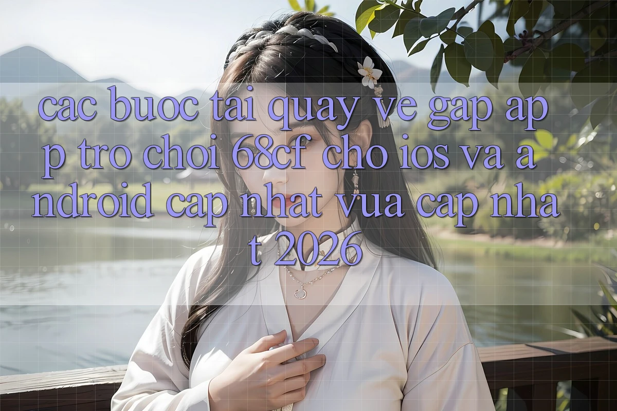 Các bước Tải quay về Gấp App Trò chơi 68cf Cho iOS Và Android (Cập Nhật Vừa cập nhật 2026)