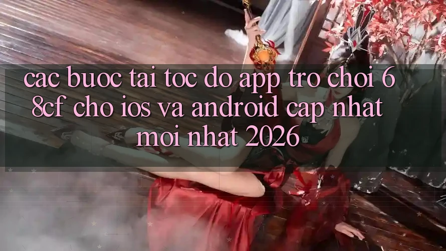 Các bước Tải Tốc độ App Trò chơi 68cf Cho iOS Và Android (Cập Nhật Mới Nhất 2026)