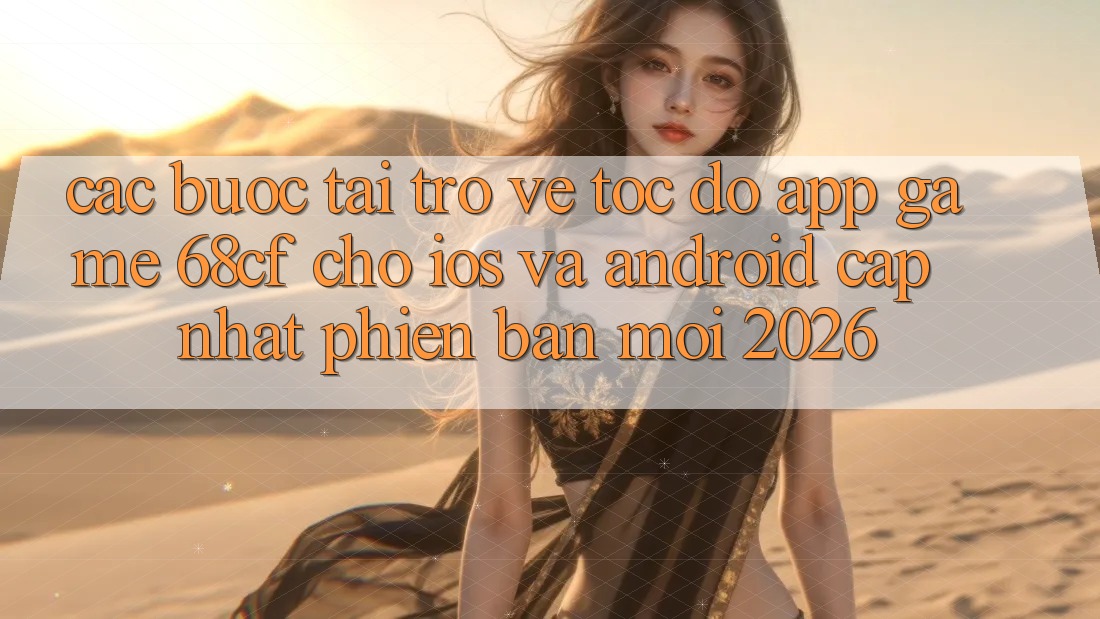 Các bước Tải trở về Tốc độ App Game 68cf Cho iOS Và Android (Cập Nhật Phiên bản mới 2026)