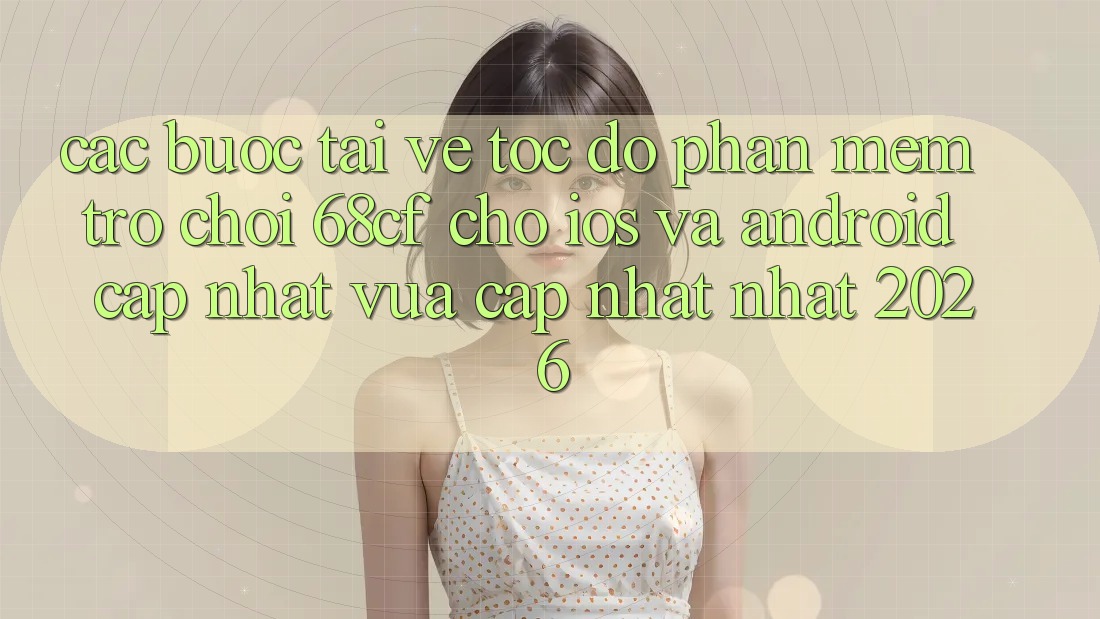 Các bước Tải về Tốc độ Phần mềm Trò chơi 68cf Cho iOS Và Android (Cập Nhật Vừa cập nhật Nhất 2026)