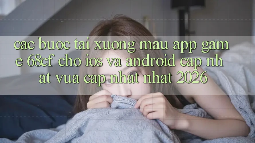 Các bước Tải xuống Mau App Game 68cf Cho iOS Và Android (Cập Nhật Vừa cập nhật Nhất 2026) Các bước Tải xuống Mau App Game 68cf Cho iOS Và Android (Cập Nhật Vừa cập nhật Nhất 2026)