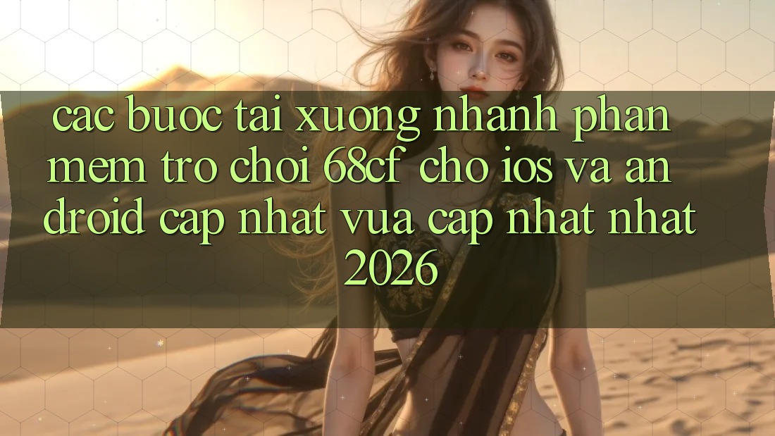 Các bước Tải xuống Nhanh Phần mềm Trò chơi 68cf Cho iOS Và Android (Cập Nhật Vừa cập nhật Nhất 2026)