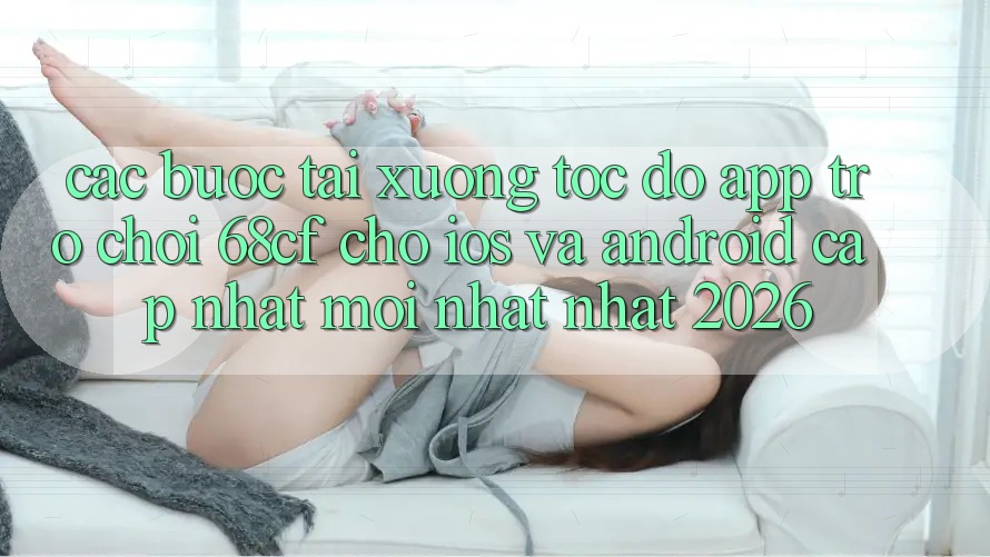 Các bước Tải xuống Tốc độ App Trò chơi 68cf Cho iOS Và Android (Cập Nhật Mới nhất Nhất 2026)