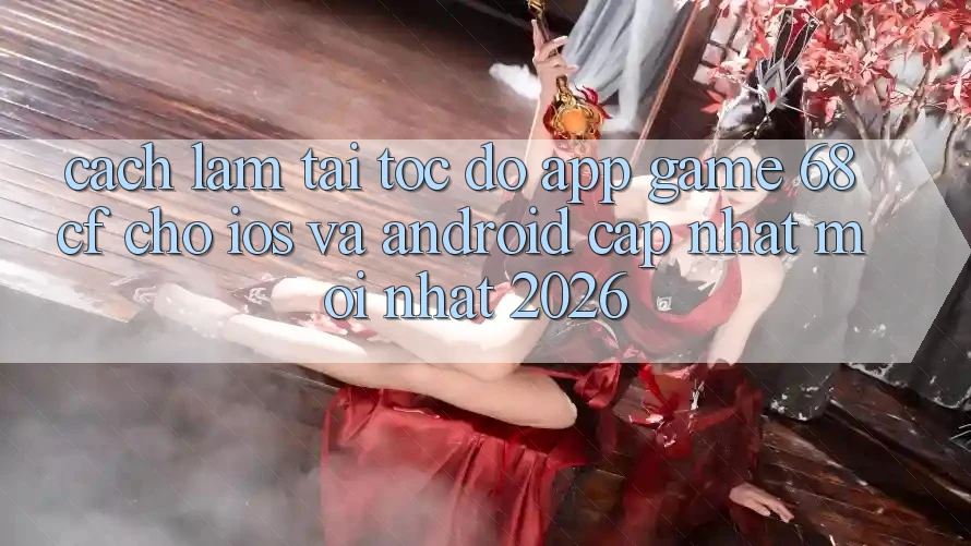 Cách làm Tải Tốc độ App Game 68cf Cho iOS Và Android (Cập Nhật Mới Nhất 2026)