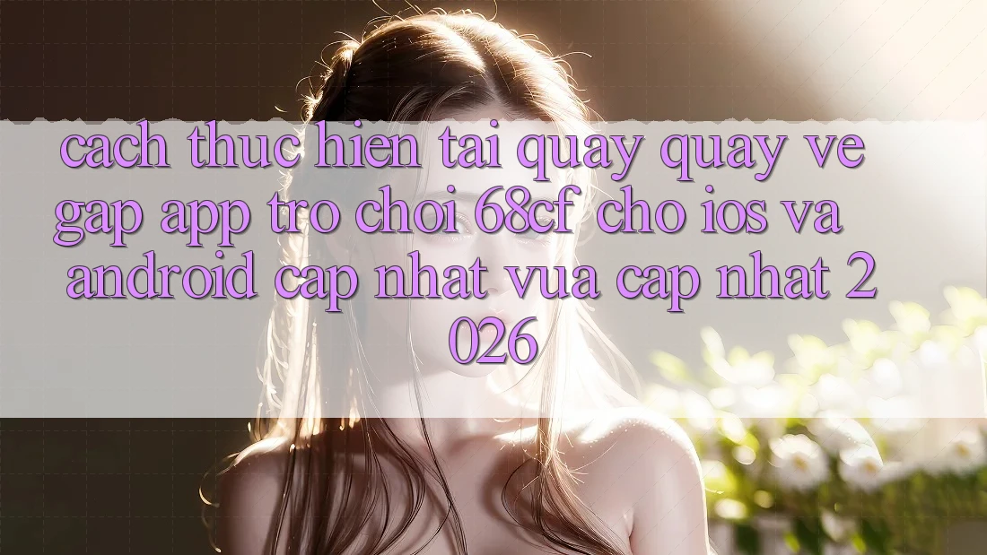 Cách thực hiện Tải quay quay về Gấp App Trò chơi 68cf Cho iOS Và Android (Cập Nhật Vừa cập nhật 2026)