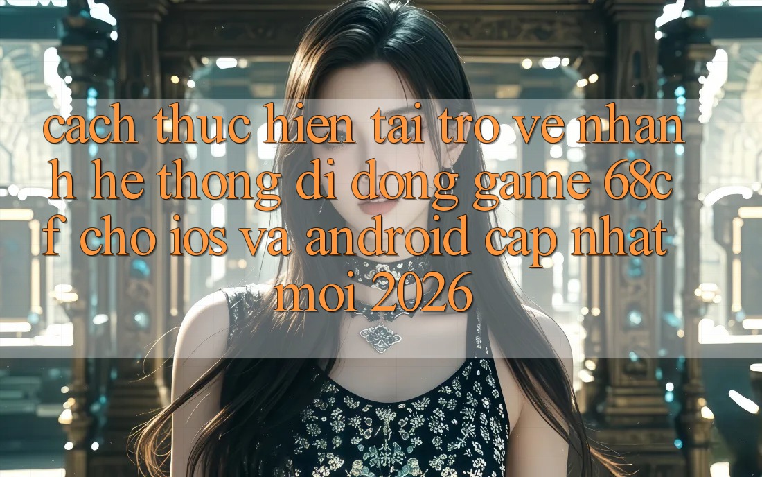 Cách thực hiện Tải trở về Nhanh Hệ thống di động Game 68cf Cho iOS Và Android (Cập Nhật Mới 2026) Cách thực hiện Tải trở về Nhanh Hệ thống di động Game 68cf Cho iOS Và Android (Cập Nhật Mới 2026)
