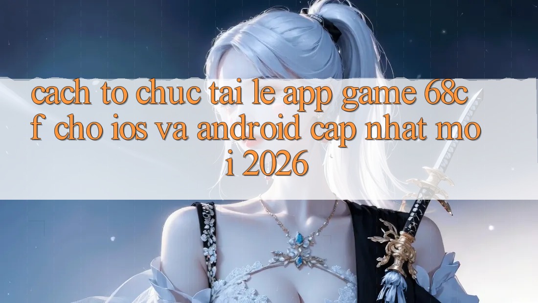 Cách tổ chức Tải Lẹ App Game 68cf Cho iOS Và Android (Cập Nhật Mới 2026) Cách tổ chức Tải Lẹ App Game 68cf Cho iOS Và Android (Cập Nhật Mới 2026)