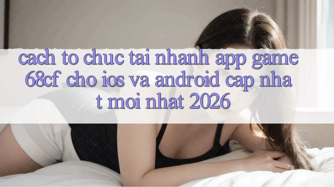 Cách tổ chức Tải Nhanh App Game 68cf Cho iOS Và Android (Cập Nhật Mới Nhất 2026) Cách tổ chức Tải Nhanh App Game 68cf Cho iOS Và Android (Cập Nhật Mới Nhất 2026)