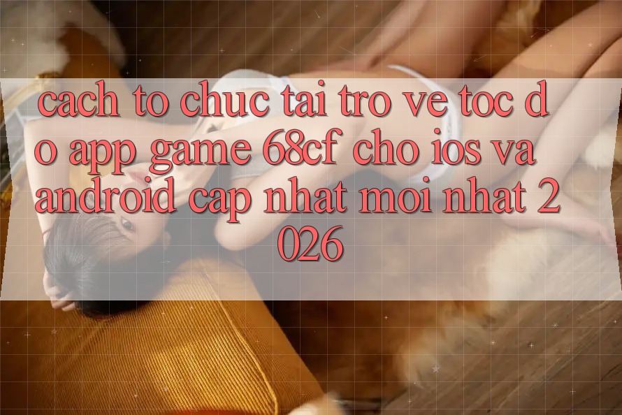 Cách tổ chức Tải trở về Tốc độ App Game 68cf Cho iOS Và Android (Cập Nhật Mới Nhất 2026)
