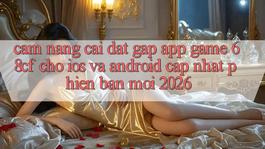 Cẩm nang Cài đặt Gấp App Game 68cf Cho iOS Và Android (Cập Nhật Phiên bản mới 2026) Cẩm nang Cài đặt Gấp App Game 68cf Cho iOS Và Android (Cập Nhật Phiên bản mới 2026)