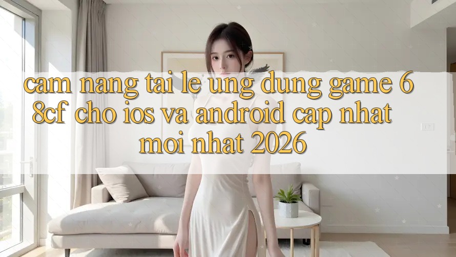 Cẩm nang Tải Lẹ Ứng dụng Game 68cf Cho iOS Và Android (Cập Nhật Mới Nhất 2026)