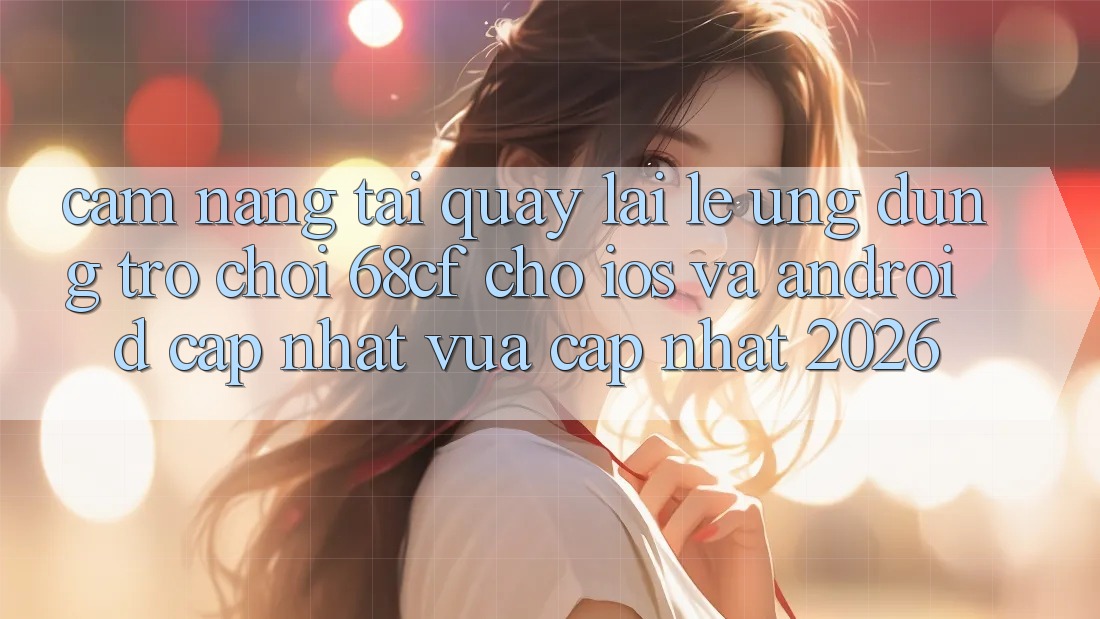 Cẩm nang Tải quay lại Lẹ Ứng dụng Trò chơi 68cf Cho iOS Và Android (Cập Nhật Vừa cập nhật 2026)