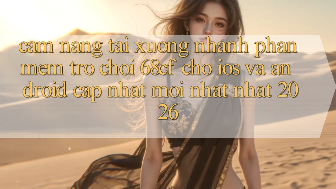 Cẩm nang Tải xuống Nhanh Phần mềm Trò chơi 68cf Cho iOS Và Android (Cập Nhật Mới nhất Nhất 2026)