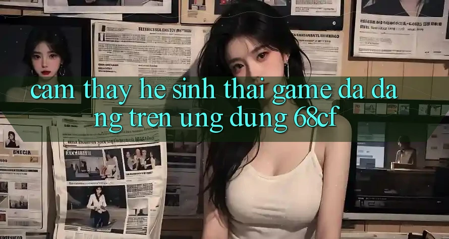 Cảm thấy Hệ Sinh Thái Game Đa Dạng Trên Ứng Dụng 68cf