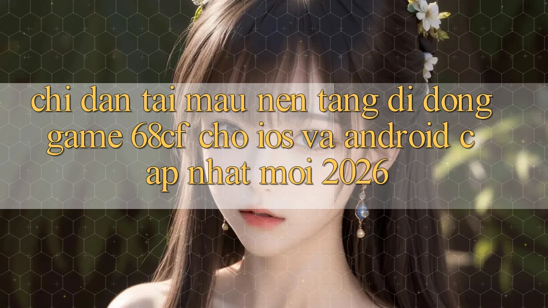 Chỉ dẫn Tải Mau Nền tảng di động Game 68cf Cho iOS Và Android (Cập Nhật Mới 2026) Chỉ dẫn Tải Mau Nền tảng di động Game 68cf Cho iOS Và Android (Cập Nhật Mới 2026)