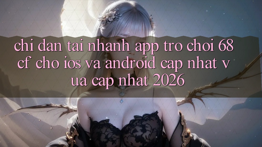 Chỉ dẫn Tải Nhanh App Trò chơi 68cf Cho iOS Và Android (Cập Nhật Vừa cập nhật 2026) Chỉ dẫn Tải Nhanh App Trò chơi 68cf Cho iOS Và Android (Cập Nhật Vừa cập nhật 2026)