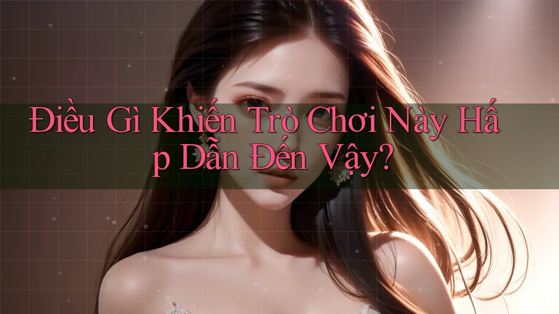 Điều Gì Khiến Trò Chơi Này Hấp Dẫn Đến Vậy?