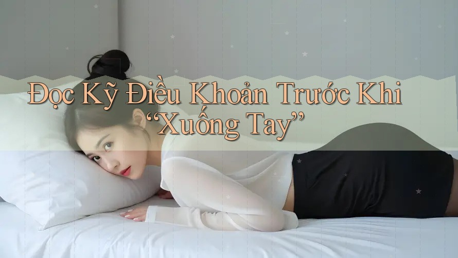 Đọc Kỹ Điều Khoản Trước Khi “Xuống Tay”