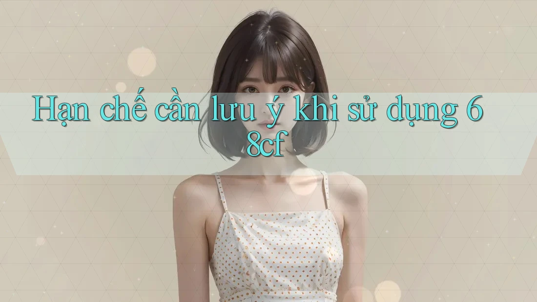 Hạn chế cần lưu ý khi sử dụng 68cf