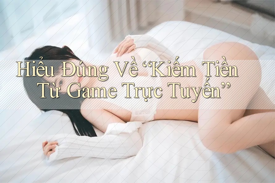 Hiểu Đúng Về “Kiếm Tiền Từ Game Trực Tuyến”