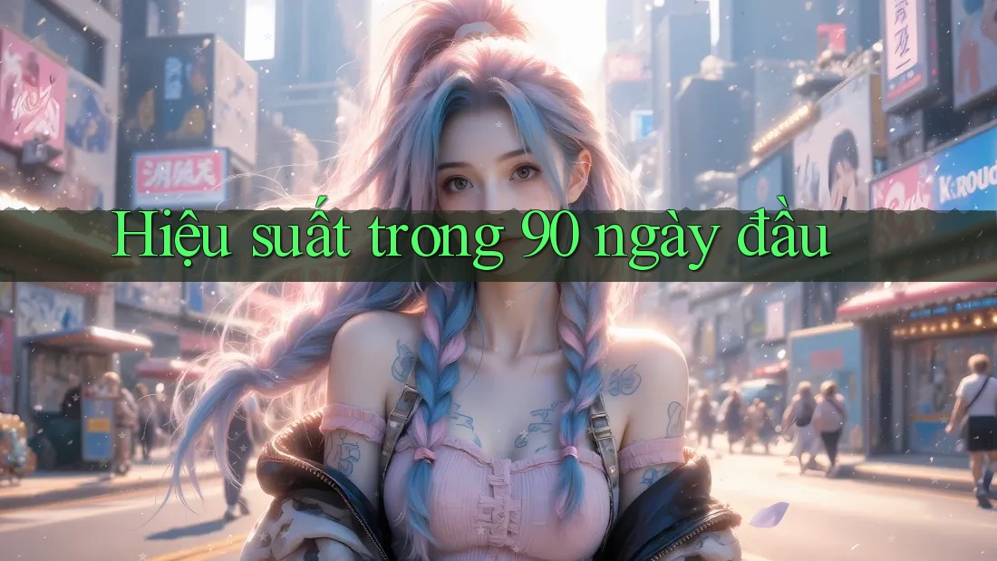 Hiệu suất trong 90 ngày đầu