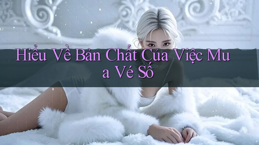 Hiểu Về Bản Chất Của Việc Mua Vé Số