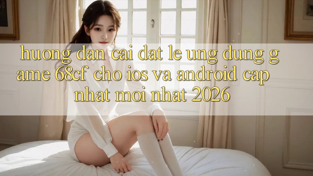 Hướng Dẫn Cài đặt Lẹ Ứng dụng Game 68cf Cho iOS Và Android (Cập Nhật Mới Nhất 2026) Hướng Dẫn Cài đặt Lẹ Ứng dụng Game 68cf Cho iOS Và Android (Cập Nhật Mới Nhất 2026)