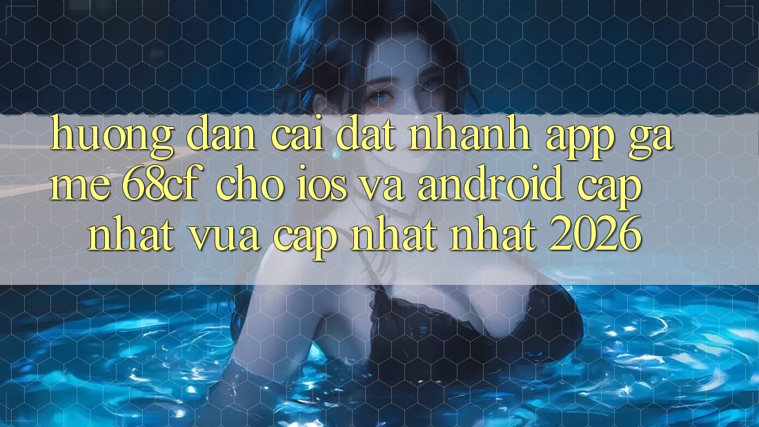 Hướng Dẫn Cài đặt Nhanh App Game 68cf Cho iOS Và Android (Cập Nhật Vừa cập nhật Nhất 2026)