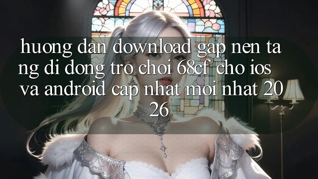 Hướng Dẫn Download Gấp Nền tảng di động Trò chơi 68cf Cho iOS Và Android (Cập Nhật Mới Nhất 2026) Hướng Dẫn Download Gấp Nền tảng di động Trò chơi 68cf Cho iOS Và Android (Cập Nhật Mới Nhất 2026)