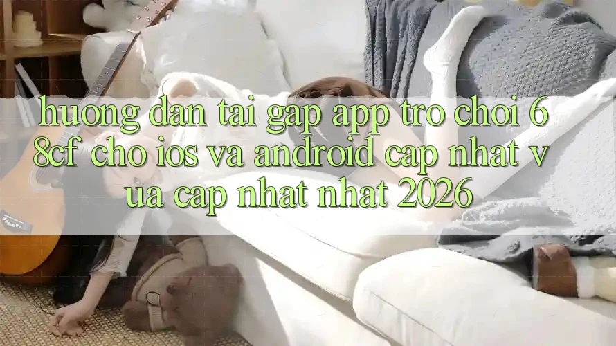 Hướng Dẫn Tải Gấp App Trò chơi 68cf Cho iOS Và Android (Cập Nhật Vừa cập nhật Nhất 2026) Hướng Dẫn Tải Gấp App Trò chơi 68cf Cho iOS Và Android (Cập Nhật Vừa cập nhật Nhất 2026)