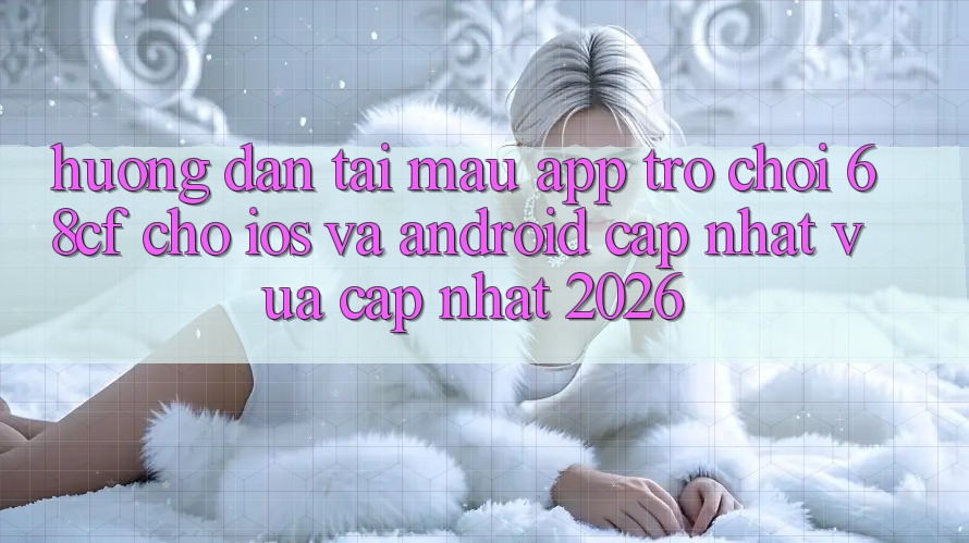 Hướng Dẫn Tải Mau App Trò chơi 68cf Cho iOS Và Android (Cập Nhật Vừa cập nhật 2026) Hướng Dẫn Tải Mau App Trò chơi 68cf Cho iOS Và Android (Cập Nhật Vừa cập nhật 2026)