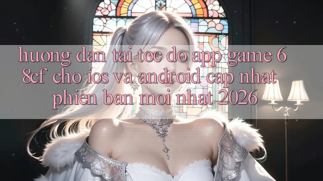 Hướng dẫn Tải Tốc độ App Game 68cf Cho iOS Và Android (Cập Nhật Phiên bản mới Nhất 2026)