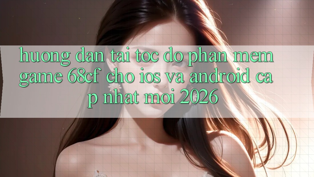 Hướng Dẫn Tải Tốc độ Phần mềm Game 68cf Cho iOS Và Android (Cập Nhật Mới 2026) Hướng Dẫn Tải Tốc độ Phần mềm Game 68cf Cho iOS Và Android (Cập Nhật Mới 2026)