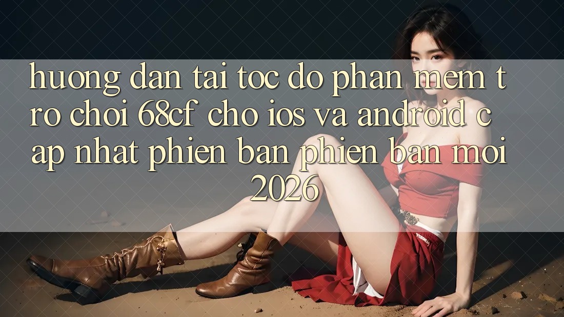 Hướng Dẫn Tải Tốc độ Phần mềm Trò chơi 68cf Cho iOS Và Android (Cập Nhật Phiên bản phiên bản mới 2026)