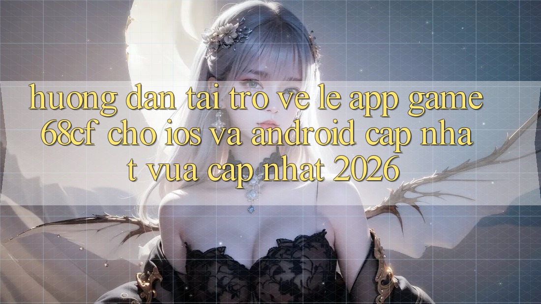 Hướng Dẫn Tải trở về Lẹ App Game 68cf Cho iOS Và Android (Cập Nhật Vừa cập nhật 2026)