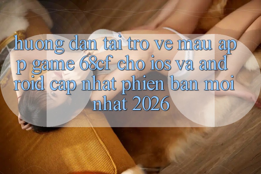 Hướng Dẫn Tải trở về Mau App Game 68cf Cho iOS Và Android (Cập Nhật Phiên bản mới Nhất 2026) Hướng Dẫn Tải trở về Mau App Game 68cf Cho iOS Và Android (Cập Nhật Phiên bản mới Nhất 2026)