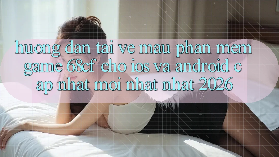 Hướng Dẫn Tải về Mau Phần mềm Game 68cf Cho iOS Và Android (Cập Nhật Mới nhất Nhất 2026) Hướng Dẫn Tải về Mau Phần mềm Game 68cf Cho iOS Và Android (Cập Nhật Mới nhất Nhất 2026)
