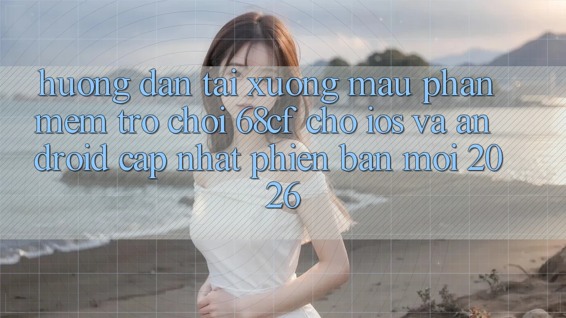 Hướng Dẫn Tải xuống Mau Phần mềm Trò chơi 68cf Cho iOS Và Android (Cập Nhật Phiên bản mới 2026)