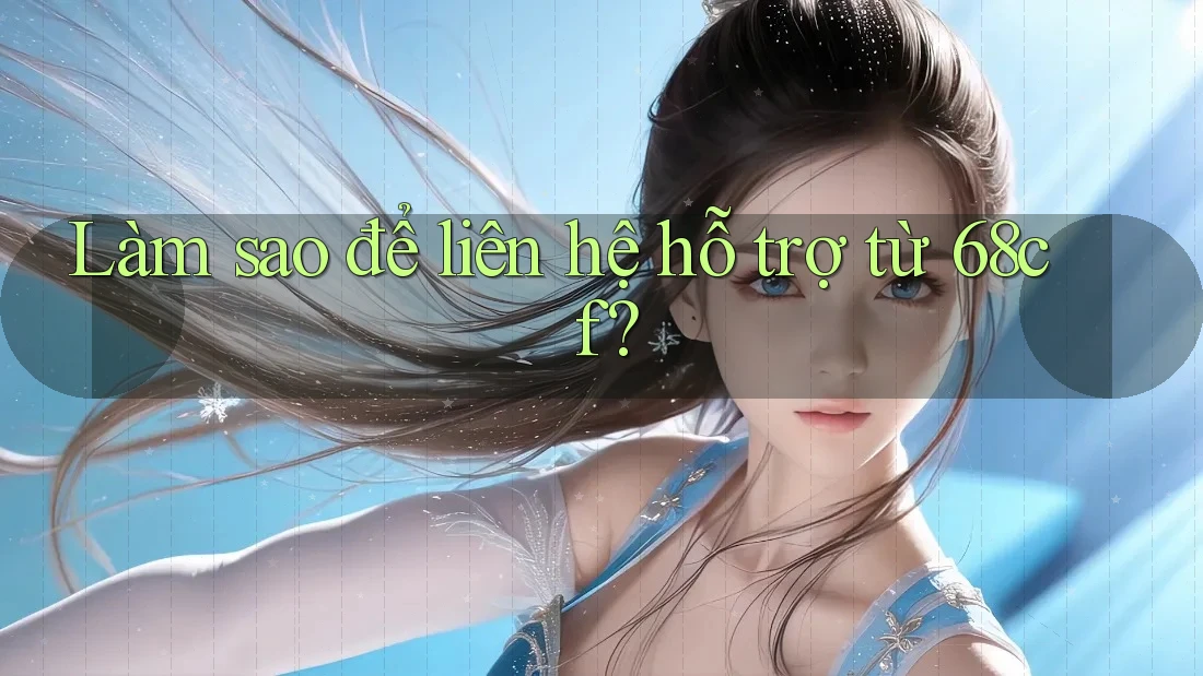 Làm sao để liên hệ hỗ trợ từ 68cf? Làm sao để liên hệ hỗ trợ từ 68cf?